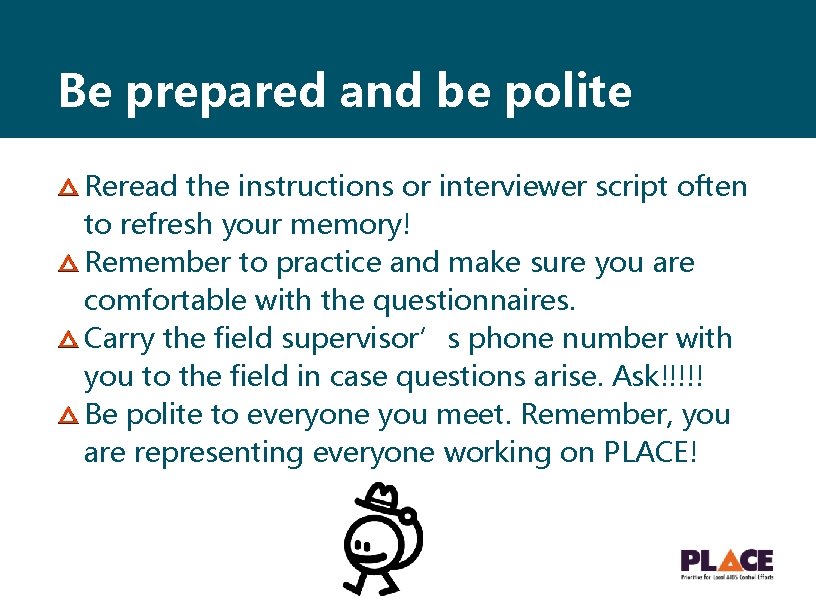 Be prepared and be polite Reread the instructions or interviewer script often to refresh