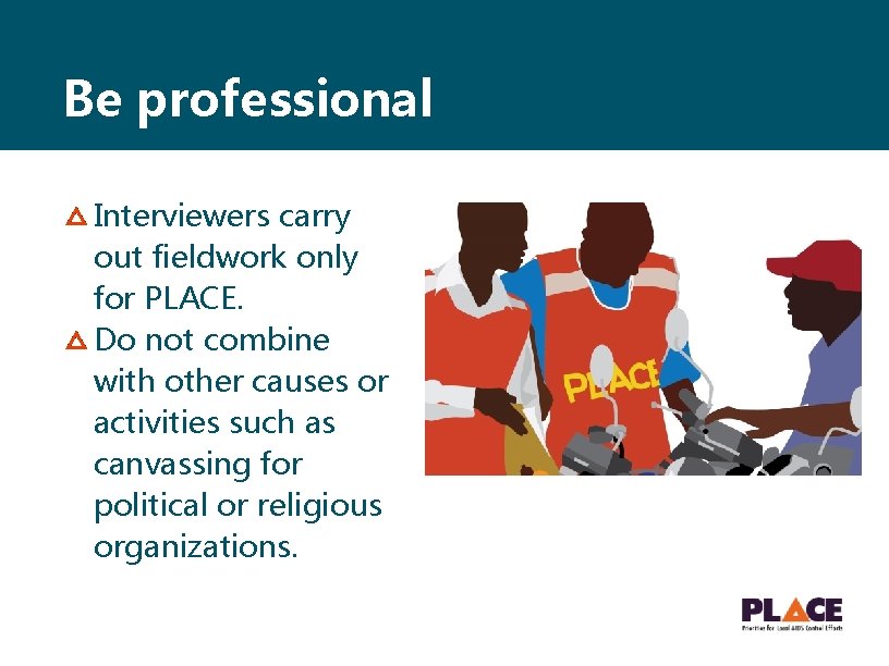 Be professional Interviewers carry out fieldwork only for PLACE. Do not combine with other