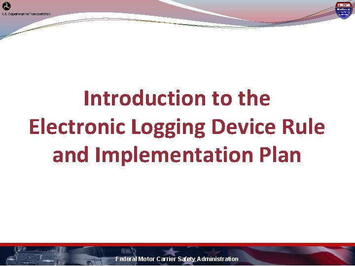 Introduction to the Electronic Logging Device Rule and Implementation Plan Federal Motor Carrier Safety