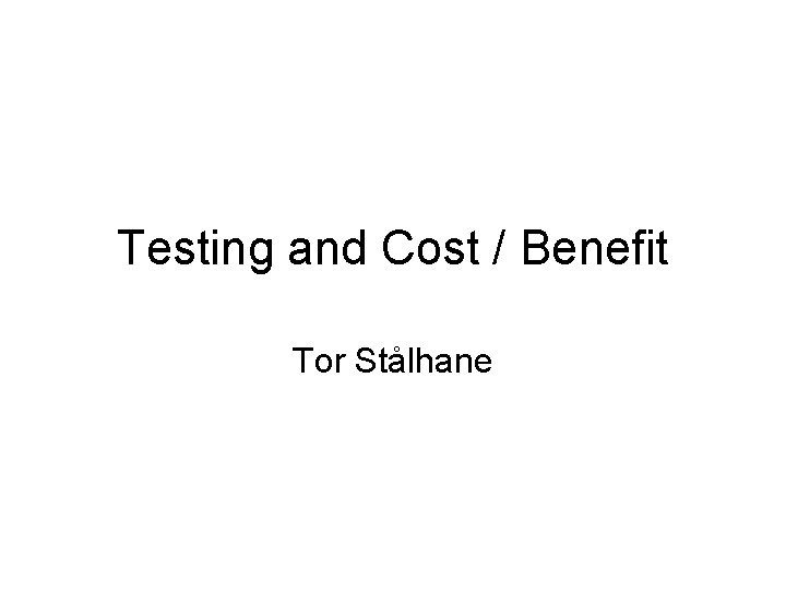 Testing and Cost / Benefit Tor Stålhane 