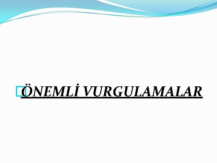 � ÖNEMLİ VURGULAMALAR 