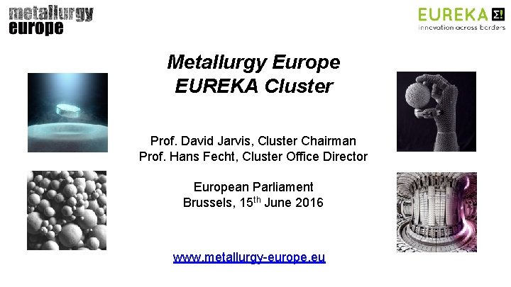 Metallurgy Europe EUREKA Cluster Prof. David Jarvis, Cluster Chairman Prof. Hans Fecht, Cluster Office