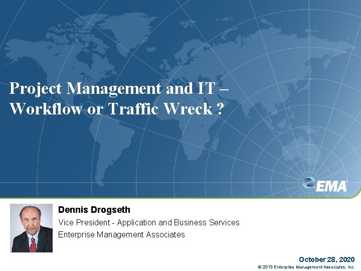 Project Management and IT – Workflow or Traffic Wreck ? Dennis Drogseth Vice President