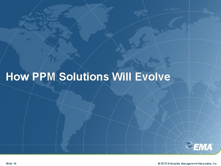 How PPM Solutions Will Evolve Slide 14 © 2013 Enterprise Management Associates, Inc. 