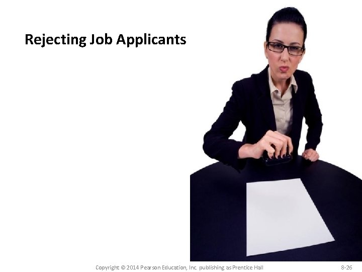 Rejecting Job Applicants Copyright © 2014 Pearson Education, Inc. publishing as Prentice Hall 8 Rejecting Job Applicants Copyright © 2014 Pearson Education, Inc. publishing as Prentice Hall 8