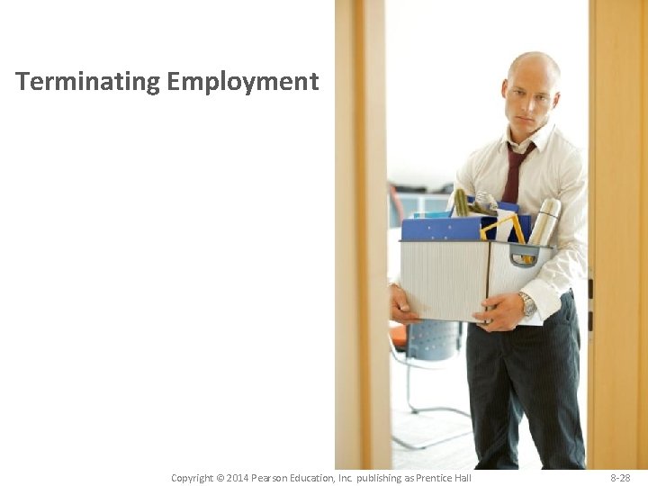 Terminating Employment Copyright © 2014 Pearson Education, Inc. publishing as Prentice Hall 8 -28 Terminating Employment Copyright © 2014 Pearson Education, Inc. publishing as Prentice Hall 8 -28