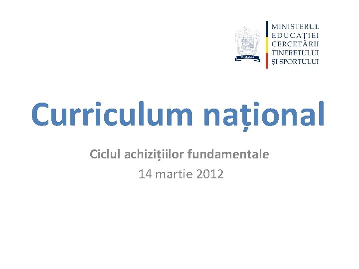 Curriculum național Ciclul achizițiilor fundamentale 14 martie 2012 