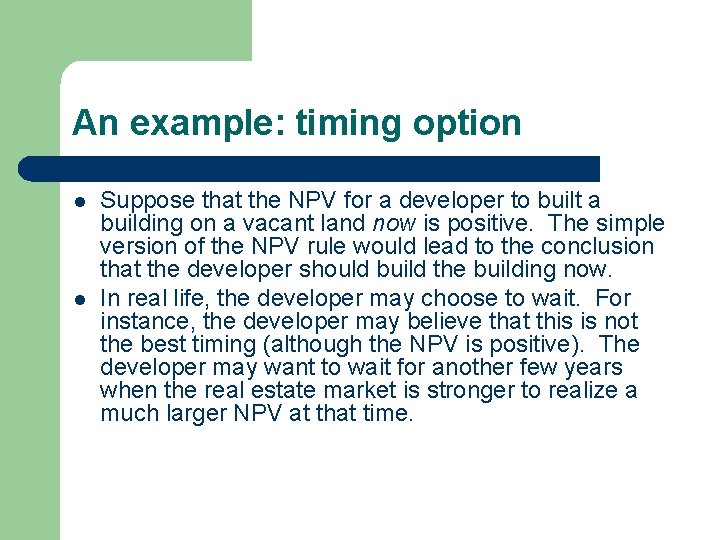 An example: timing option l l Suppose that the NPV for a developer to