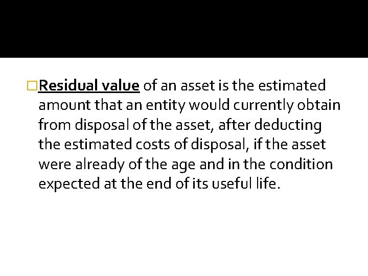 �Residual value of an asset is the estimated amount that an entity would currently