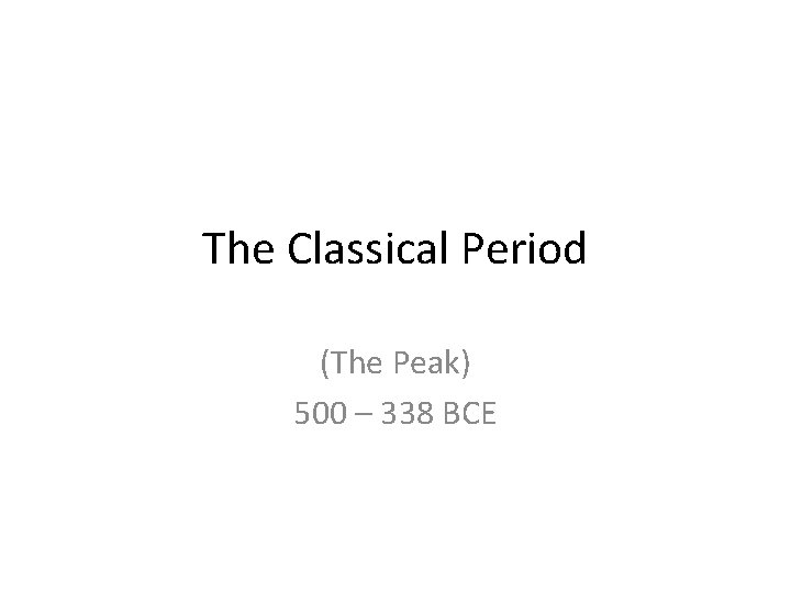 The Classical Period (The Peak) 500 – 338 BCE 