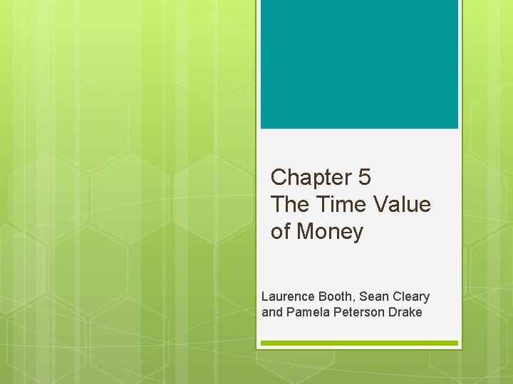 Chapter 5 The Time Value of Money Laurence Booth, Sean Cleary and Pamela Peterson