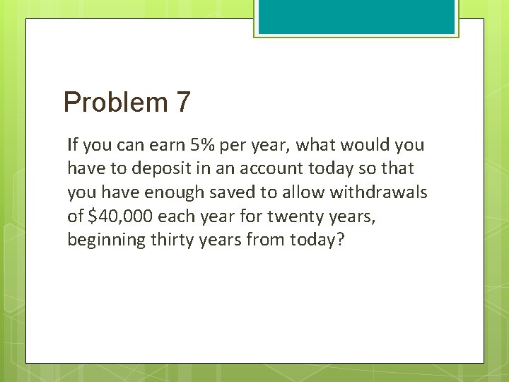 Problem 7 If you can earn 5% per year, what would you have to