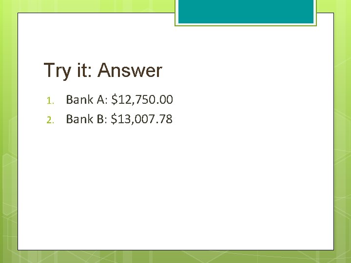 Try it: Answer 1. 2. Bank A: $12, 750. 00 Bank B: $13, 007.