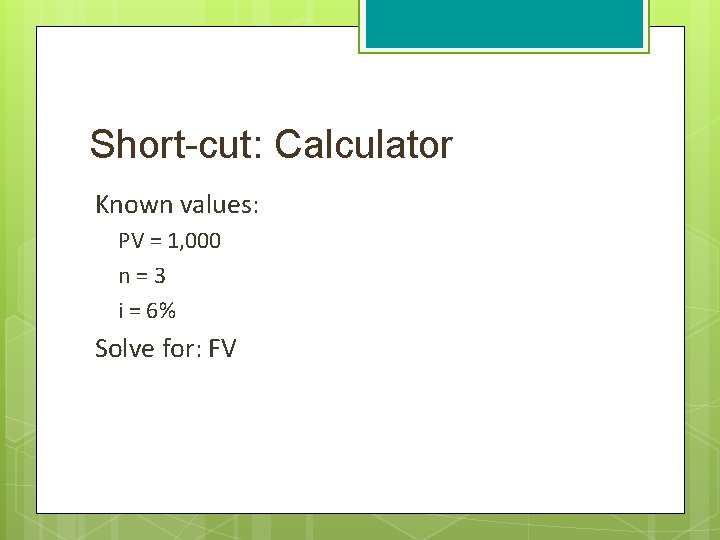Short-cut: Calculator Known values: PV = 1, 000 n = 3 i = 6%