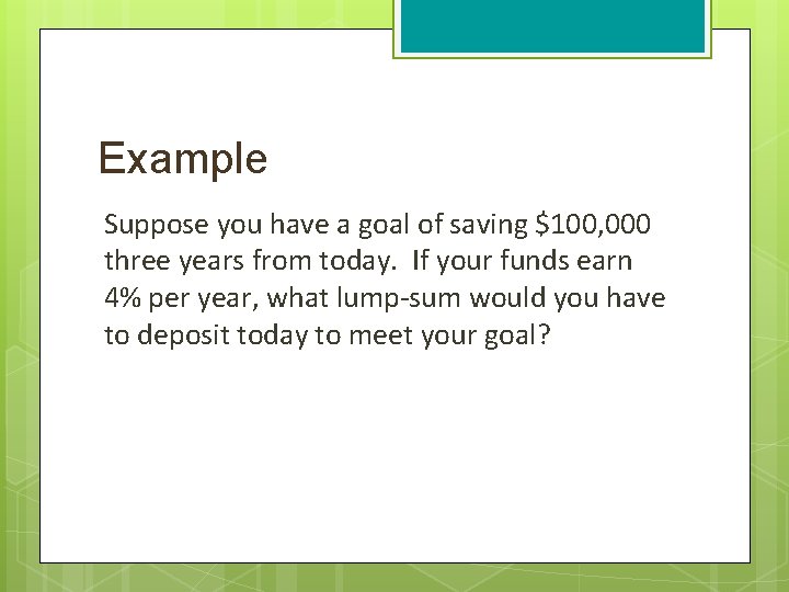 Example Suppose you have a goal of saving $100, 000 three years from today.