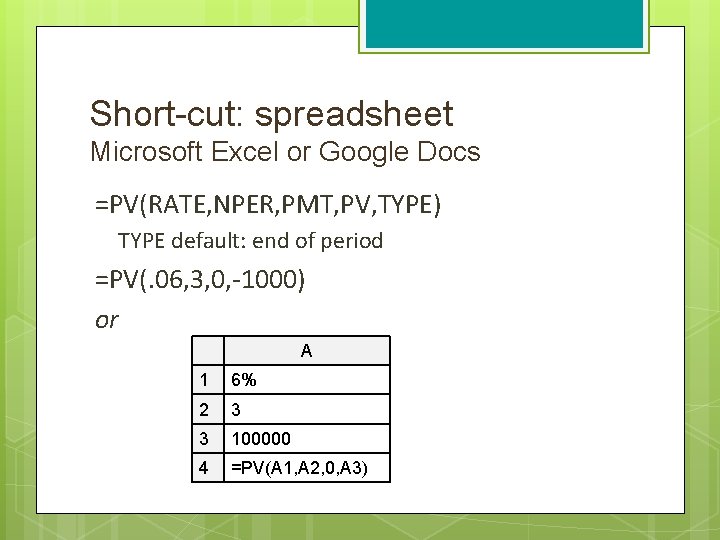 Short-cut: spreadsheet Microsoft Excel or Google Docs =PV(RATE, NPER, PMT, PV, TYPE) TYPE default: