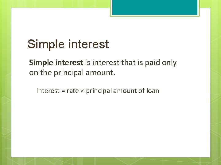 Simple interest is interest that is paid only on the principal amount. Interest =