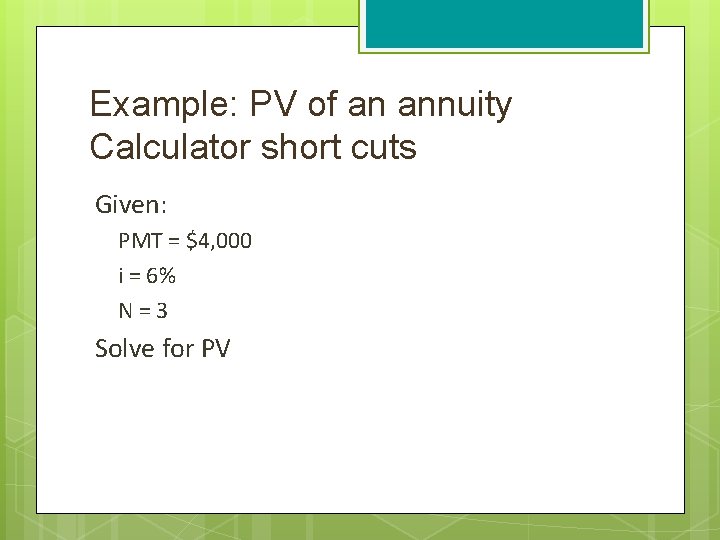 Example: PV of an annuity Calculator short cuts Given: PMT = $4, 000 i