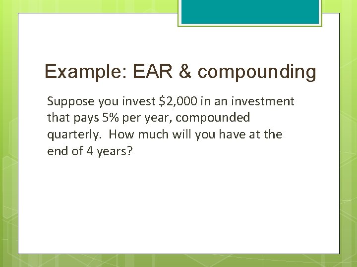 Example: EAR & compounding Suppose you invest $2, 000 in an investment that pays