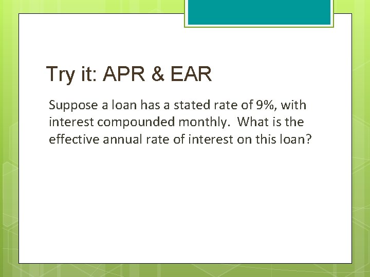 Try it: APR & EAR Suppose a loan has a stated rate of 9%,