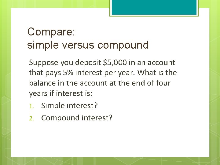 Compare: simple versus compound Suppose you deposit $5, 000 in an account that pays