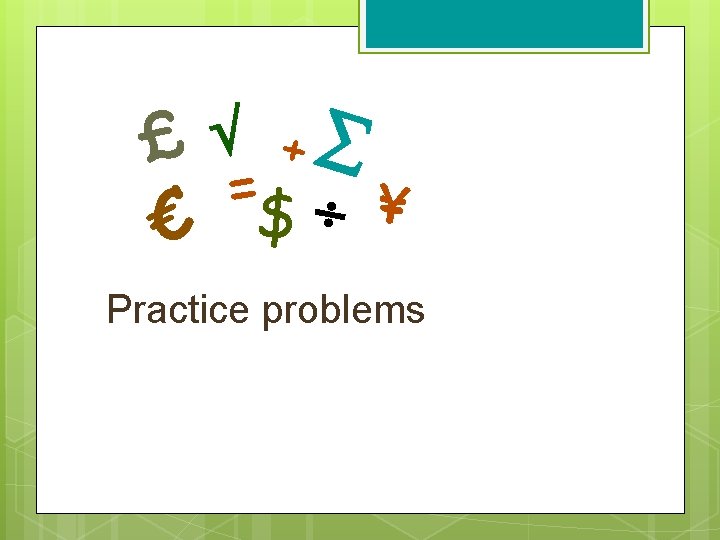 £ + =$ ¥ € Practice problems 