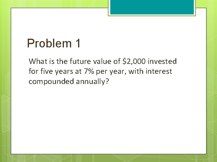 Problem 1 What is the future value of $2, 000 invested for five years