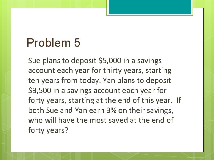 Problem 5 Sue plans to deposit $5, 000 in a savings account each year
