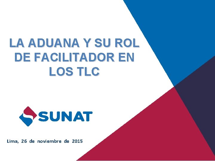 LA ADUANA Y SU ROL DE FACILITADOR EN LOS TLC Lima, 26 de noviembre