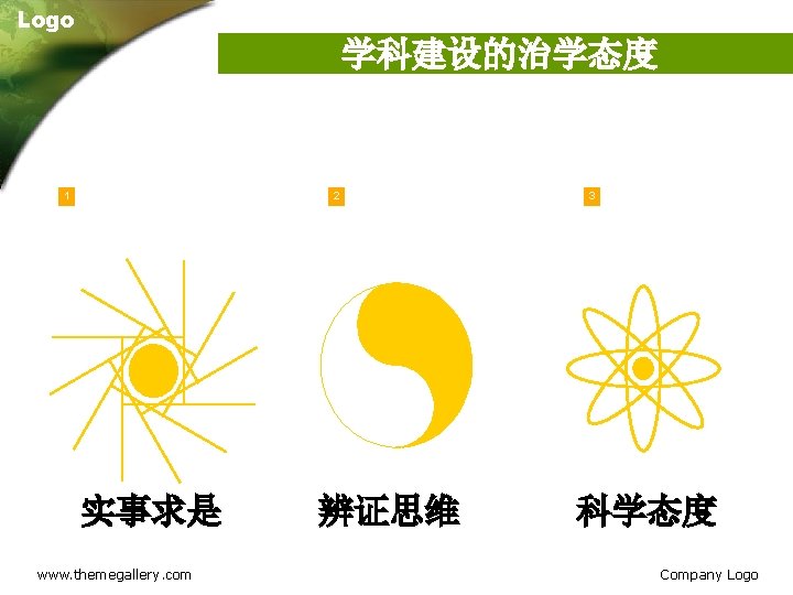 Logo 学科建设的治学态度 1 2 实事求是 www. themegallery. com 辨证思维 3 科学态度 Company Logo 
