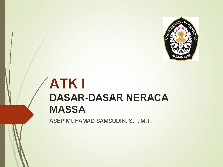 ATK I DASAR-DASAR NERACA MASSA ASEP MUHAMAD SAMSUDIN, S. T. , M. T. 