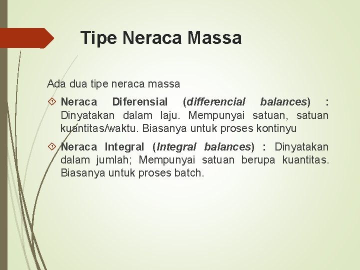 Tipe Neraca Massa Ada dua tipe neraca massa Neraca Diferensial (differencial balances) : Dinyatakan