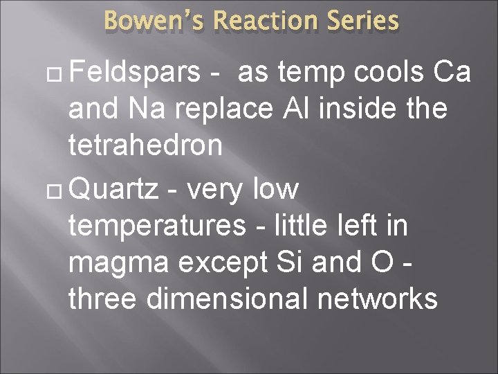 Bowen’s Reaction Series Feldspars - as temp cools Ca and Na replace Al inside