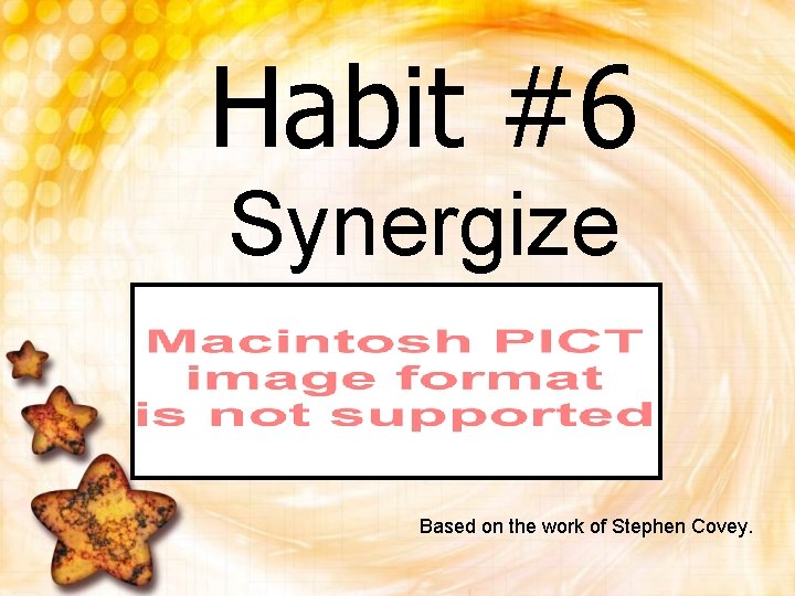 Habit #6 Synergize Based on the work of Stephen Covey. 