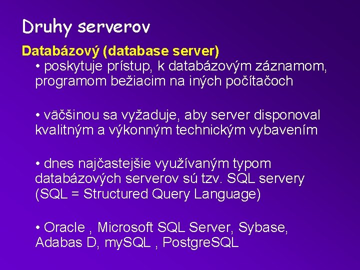 Druhy serverov Databázový (database server) • poskytuje prístup, k databázovým záznamom, programom bežiacim na