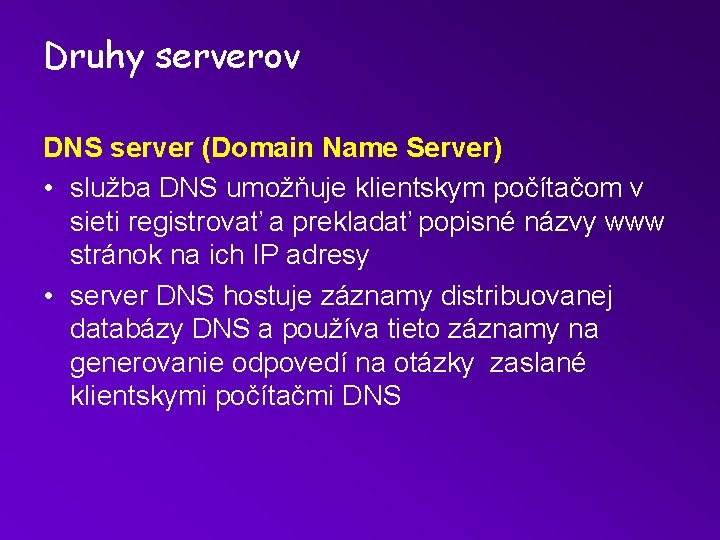 Druhy serverov DNS server (Domain Name Server) • služba DNS umožňuje klientskym počítačom v