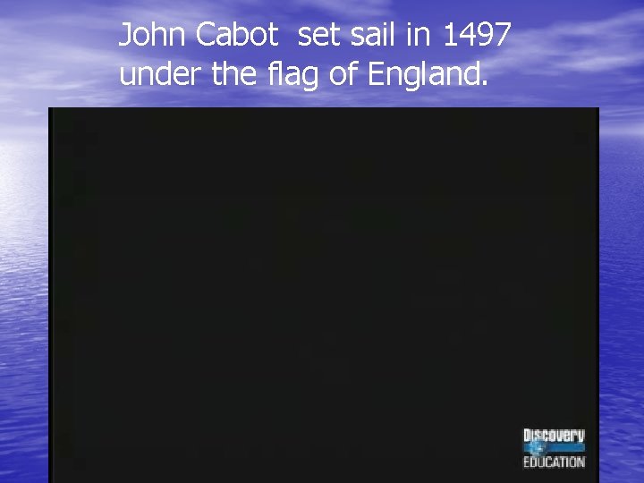 John Cabot set sail in 1497 under the flag of England. John Cabot set sail in 1497 under the flag of England.