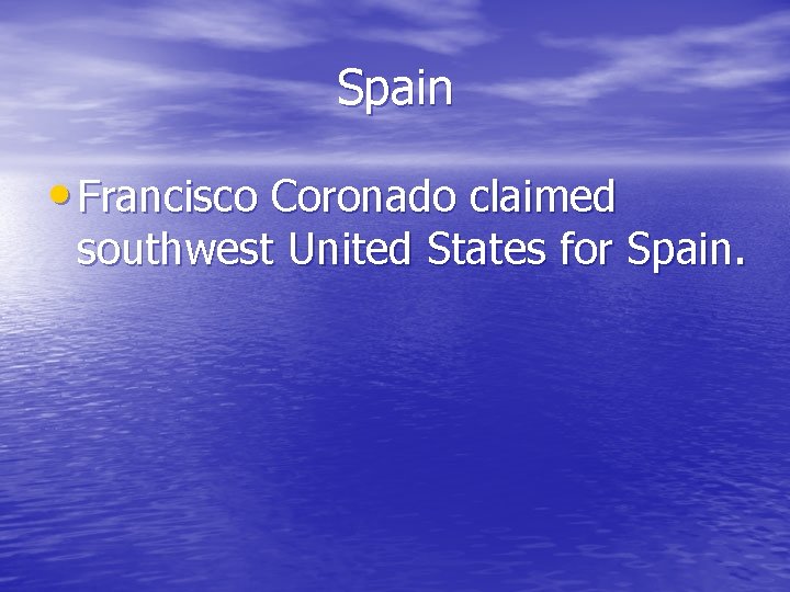 Spain • Francisco Coronado claimed southwest United States for Spain. Spain • Francisco Coronado claimed southwest United States for Spain.
