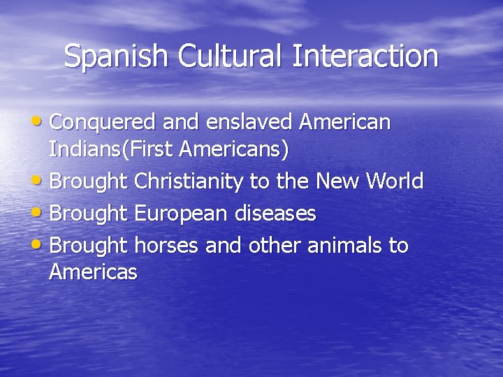 Spanish Cultural Interaction • Conquered and enslaved American Indians(First Americans) • Brought Christianity to Spanish Cultural Interaction • Conquered and enslaved American Indians(First Americans) • Brought Christianity to