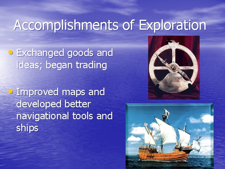Accomplishments of Exploration • Exchanged goods and ideas; began trading • Improved maps and Accomplishments of Exploration • Exchanged goods and ideas; began trading • Improved maps and