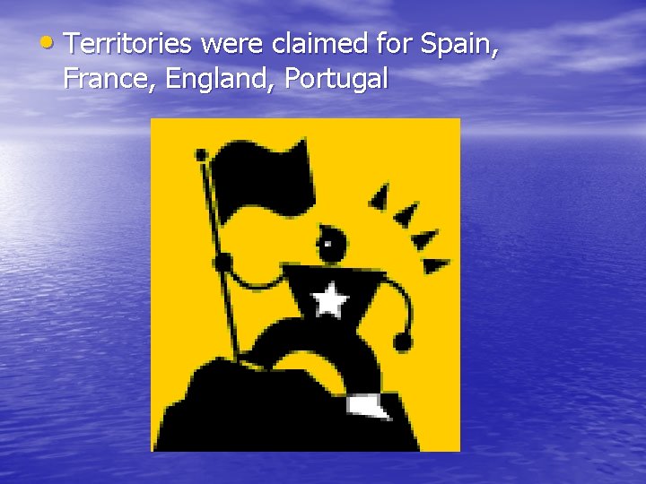 • Territories were claimed for Spain, France, England, Portugal • Territories were claimed for Spain, France, England, Portugal
