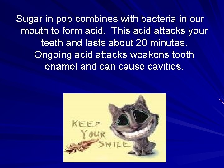 Sugar in pop combines with bacteria in our mouth to form acid. This acid