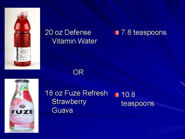 20 oz Defense Vitamin Water 7. 8 teaspoons OR 18 oz Fuze Refresh Strawberry