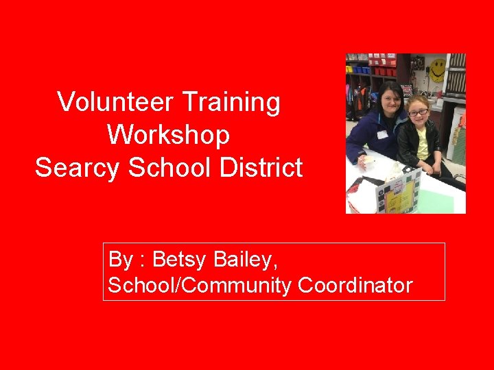 Volunteer Training Workshop Searcy School District By : Betsy Bailey, School/Community Coordinator 