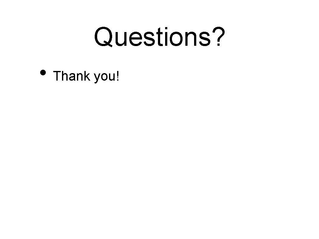 Questions? • Thank you! Questions? • Thank you!