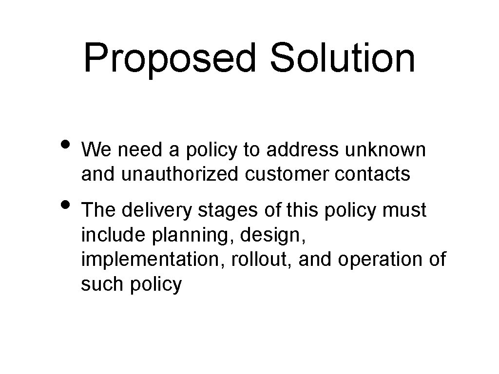 Proposed Solution • We need a policy to address unknown and unauthorized customer contacts Proposed Solution • We need a policy to address unknown and unauthorized customer contacts