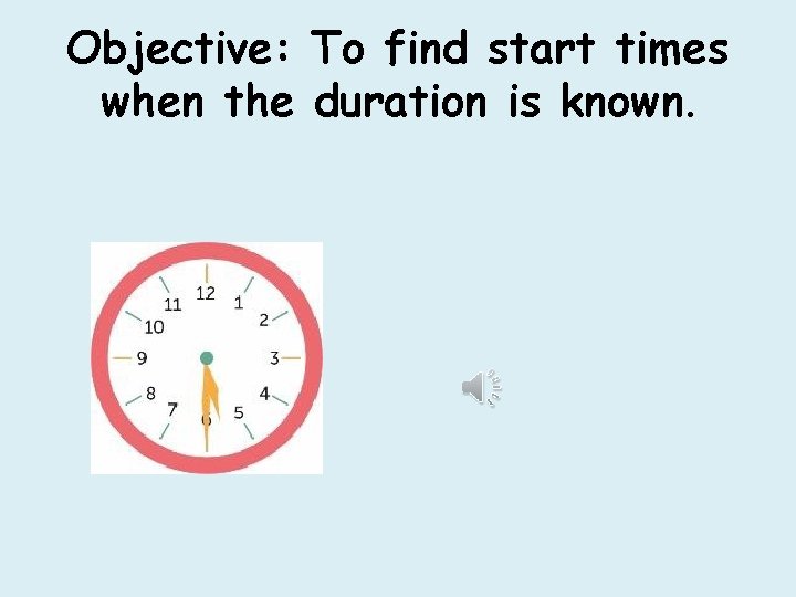 Objective: To find start times when the duration is known. 