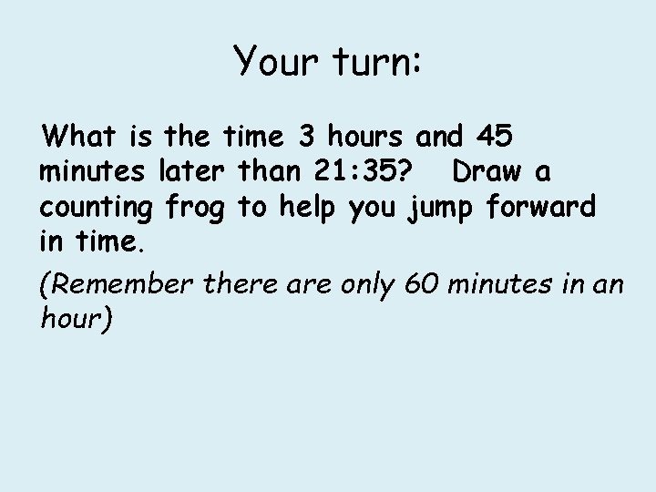 Your turn: What is the time 3 hours and 45 minutes later than 21:
