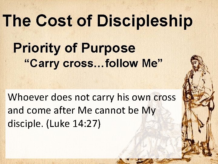 The Cost of Discipleship Priority of Purpose “Carry cross…follow Me” Whoever does not carry