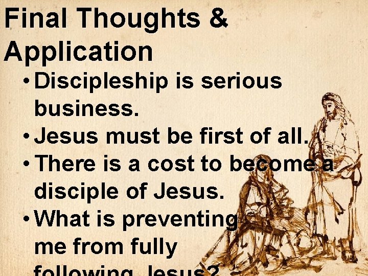 Final Thoughts & Application • Discipleship is serious business. • Jesus must be first